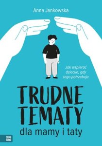 Trudne tematy dla mamy i taty. Jak wspierać dziecko, gdy tego potrzebuje