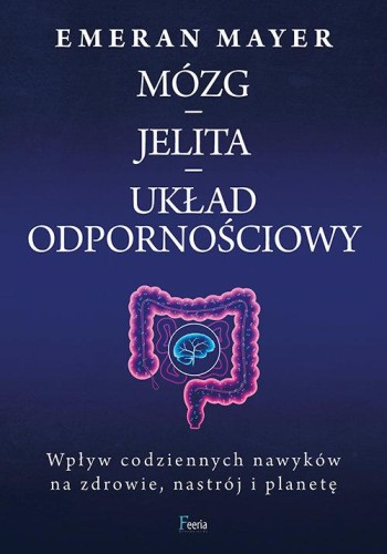 Mózg - jelita - układ odpornościowy. Wpływ codziennych nawyków na zdrowie, nastrój i planetę