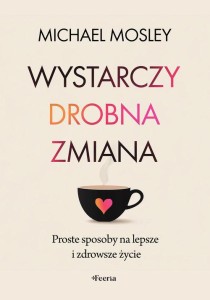 Wystarczy drobna zmiana. Proste sposoby na lepsze i zdrowsze życie