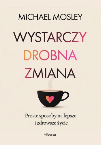 Wystarczy drobna zmiana. Proste sposoby na lepsze i zdrowsze życie