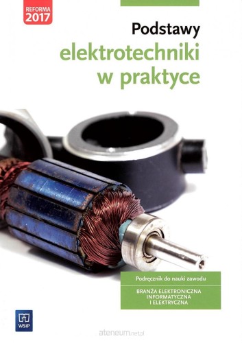 Podstawy elektrotechniki w praktyce. Podręcznik do nauki zawodów z branży elektronicznej, informatycznej i elektrycznej. Szkoły ponadgimnazjalne