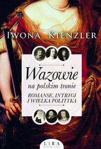 Wazowie na polskim tronie. Romanse, intrygi i wielka polityka