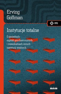 Instytucje totalne -  O pacjentach szpitali psychiatrycznych i mieszkańcach innych instytucji totalnych