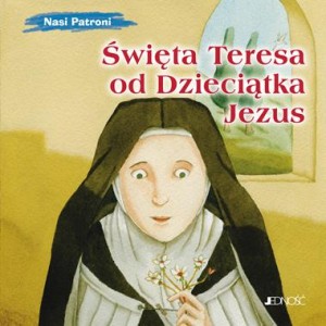 Nasi Patroni. Święta Teresa od Dzieciątka Jezus