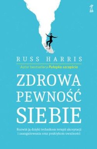 Zdrowa pewność siebie. Rozwiń ją dzięki technikom terapii akceptacji i zaangażowania oraz praktykom uważności