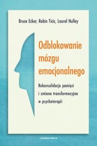 Odblokowanie mózgu emocjonalnego. Rekonsolidacja pamięci i zmiana transformacyjna w psychoterapii