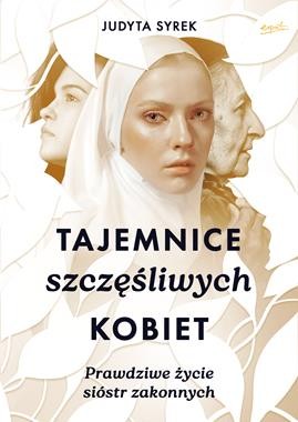 Tajemnice szczęśliwych kobiet. Prawdziwe życie sióstr zakonnych