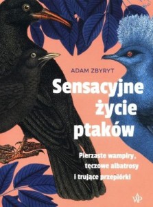 Sensacyjne życie ptaków. Pierzaste wampiry, tęczowe albatrosy i trujące przepiórki