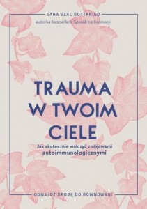 Trauma w twoim ciele Jak skutecznie walczyć z objawami autoimmunologicznymi