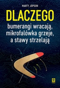 Dlaczego bumerangi wracają, mikrofalówka grzeje, a stawy strzelają