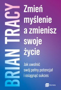 Zmień myślenie a zmienisz swoje życie. Jak uwolnić swój potencjał i osiągnąć sukces