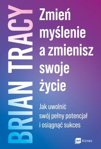 Zmień myślenie a zmienisz swoje życie. Jak uwolnić swój potencjał i osiągnąć sukces