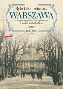 Było takie miasto… Warszawa na starych zdjęciach i kartach pocztowych z kolekcji Rafała Bielskiego (tom 2) 1905–1918