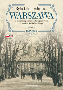 Było takie miasto… Warszawa na starych zdjęciach i kartach pocztowych z kolekcji Rafała Bielskiego (tom 2) 1905–1918