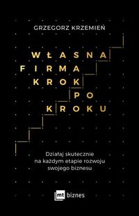 Własna firma krok po kroku. Działaj skutecznie na każdym etapie rozwoju swojego biznesu