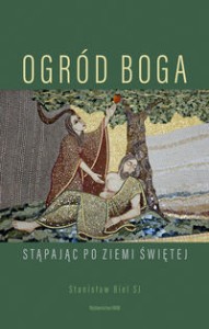 Ogród Boga. Stąpając po Ziemi Świętej
