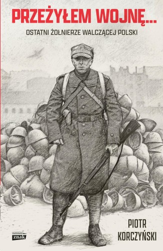 Przeżyłem wojnę. Ostatni żołnierze walczącej Polski