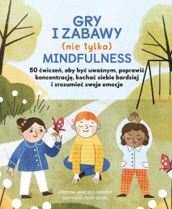 Gry i zabawy nie tylko mindfulness. 50 ćwiczeń aby być uważnym, poprawić koncentrację, kochać siebie bardziej i zrozumieć swoje emocje