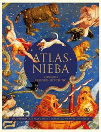 Atlas nieba. Najwspanialsze mapy, mity i odkrycia we wszechświecie