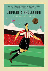 Zapiski z Królestwa. 50 niesamowitych historii o angielskim futbolu