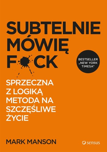 Subtelnie mówię F*ck. Sprzeczna z logiką metoda na szczęśliwe życie