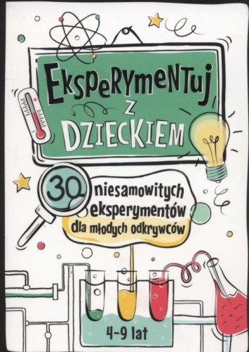 Eksperymentuj z dzieckiem. 30 niesamowitych eksperymentów dla młodych odkrywców